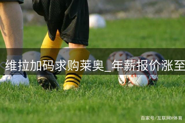 维拉加码求购莱奥 年薪报价涨至750万欧